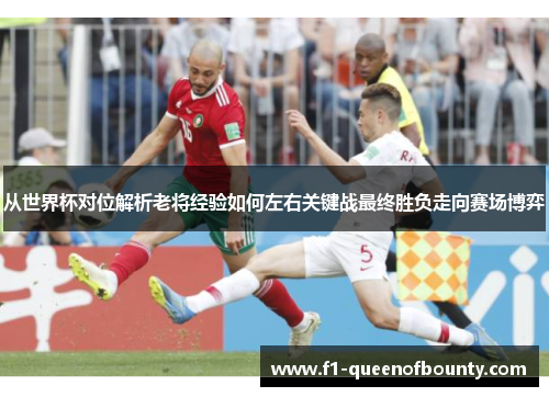 从世界杯对位解析老将经验如何左右关键战最终胜负走向赛场博弈