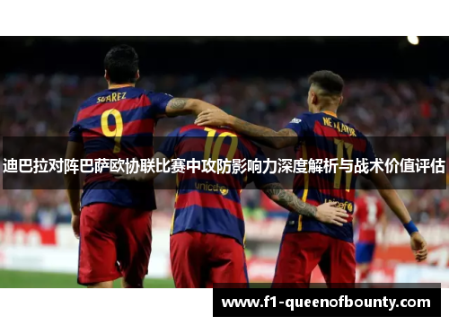 迪巴拉对阵巴萨欧协联比赛中攻防影响力深度解析与战术价值评估