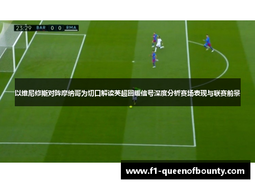 以维尼修斯对阵摩纳哥为切口解读英超回暖信号深度分析赛场表现与联赛前景