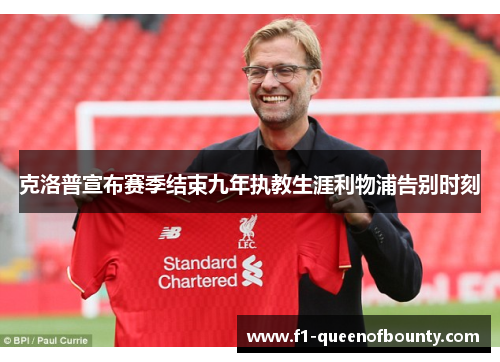 克洛普宣布赛季结束九年执教生涯利物浦告别时刻 克洛普宣布赛季结束九年执教生涯利物浦告别时刻