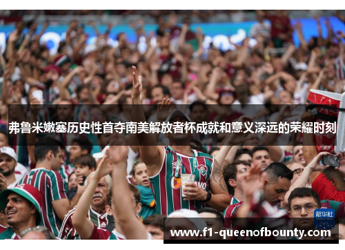 弗鲁米嫩塞历史性首夺南美解放者杯成就和意义深远的荣耀时刻