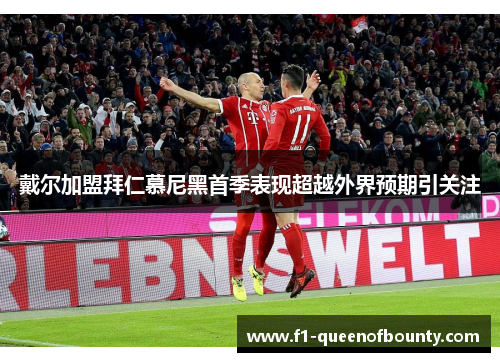 戴尔加盟拜仁慕尼黑首季表现超越外界预期引关注