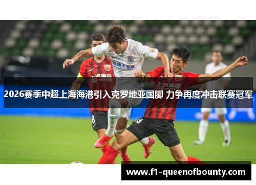 2026赛季中超上海海港引入克罗地亚国脚 力争再度冲击联赛冠军 2026赛季中超上海海港引入克罗地亚国脚 力争再度冲击联赛冠军