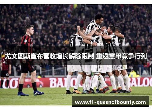 尤文图斯宣布营收增长解除限制 重返意甲竞争行列