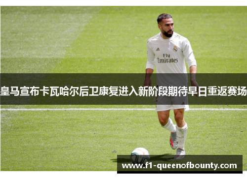 皇马宣布卡瓦哈尔后卫康复进入新阶段期待早日重返赛场 皇马宣布卡瓦哈尔后卫康复进入新阶段期待早日重返赛场