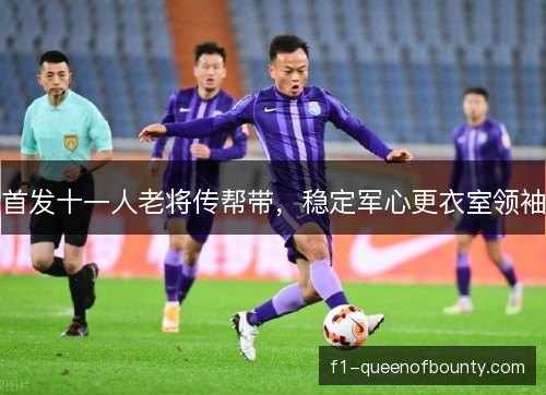 首发十一人老将传帮带，稳定军心更衣室领袖